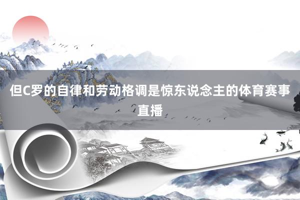 但C罗的自律和劳动格调是惊东说念主的体育赛事直播