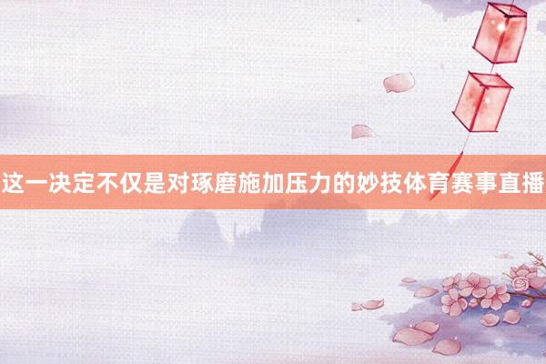 这一决定不仅是对琢磨施加压力的妙技体育赛事直播