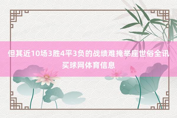 但其近10场3胜4平3负的战绩难掩举座世俗全讯买球网体育信息