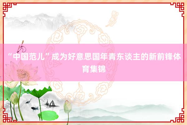 “中国范儿”成为好意思国年青东谈主的新前锋体育集锦