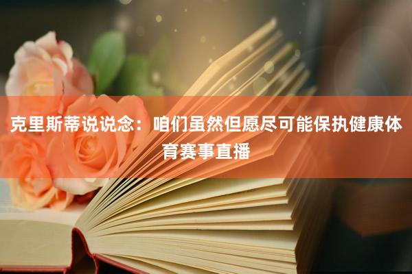 克里斯蒂说说念：咱们虽然但愿尽可能保执健康体育赛事直播