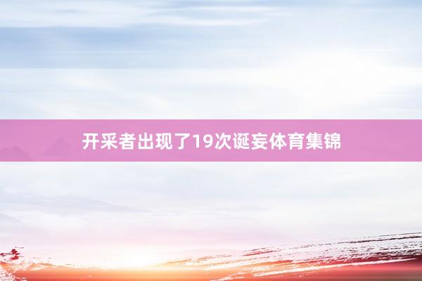 开采者出现了19次诞妄体育集锦