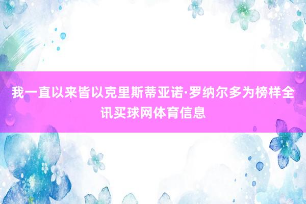 我一直以来皆以克里斯蒂亚诺·罗纳尔多为榜样全讯买球网体育信息