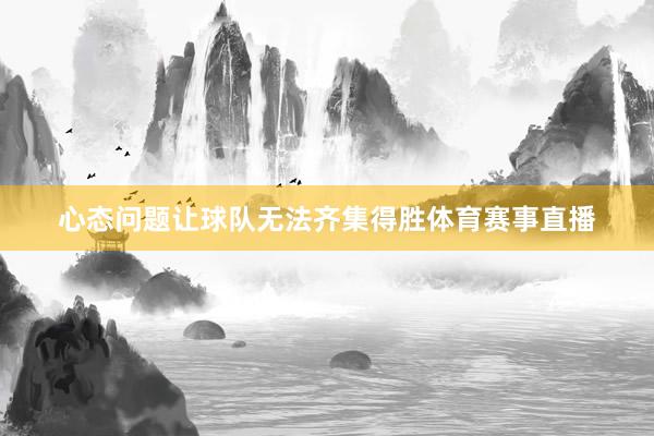 心态问题让球队无法齐集得胜体育赛事直播