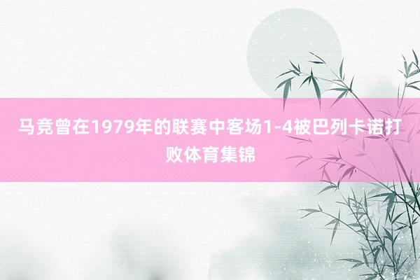 马竞曾在1979年的联赛中客场1-4被巴列卡诺打败体育集锦