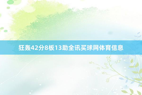 狂轰42分8板13助全讯买球网体育信息