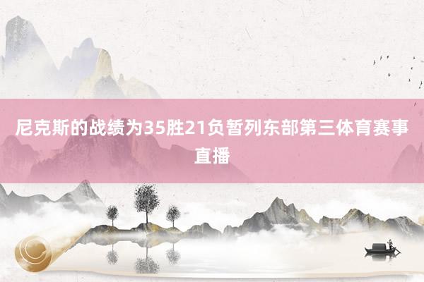 尼克斯的战绩为35胜21负暂列东部第三体育赛事直播