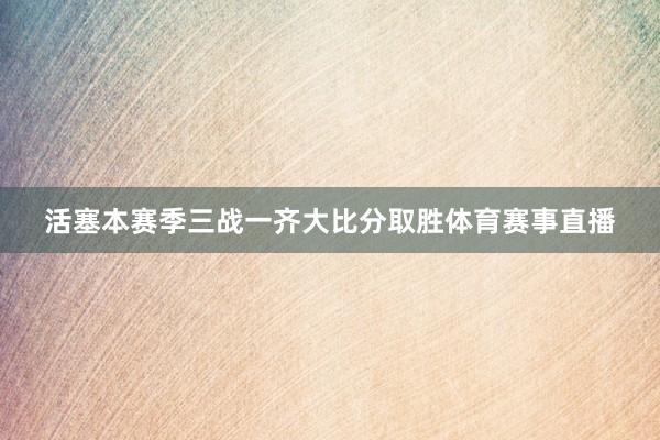 活塞本赛季三战一齐大比分取胜体育赛事直播