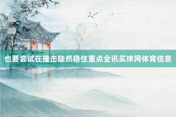 也要尝试在撞击陡然稳住重点全讯买球网体育信息