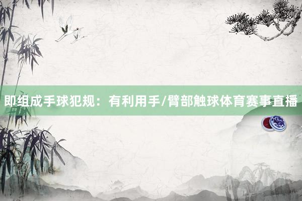 即组成手球犯规：有利用手/臂部触球体育赛事直播