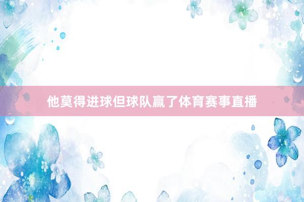 他莫得进球但球队赢了体育赛事直播