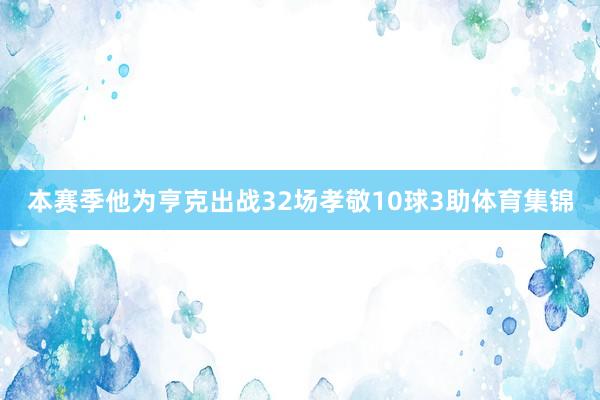 本赛季他为亨克出战32场孝敬10球3助体育集锦