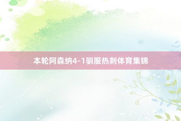 本轮阿森纳4-1驯服热刺体育集锦