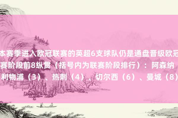 本赛季进入欧冠联赛的英超6支球队仍是通盘晋级欧冠16强淘汰赛阶段：　　联赛阶段前8纵贯（括号内为联赛阶段排行）：　　阿森纳（1）、利物浦（3）、热刺（4）、切尔西（6）、曼城（8）　　附加赛晋级：　　纽卡体育赛事直播