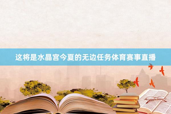 这将是水晶宫今夏的无边任务体育赛事直播
