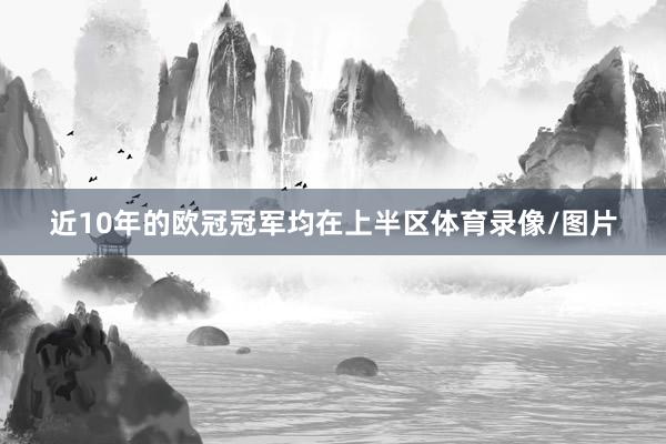 近10年的欧冠冠军均在上半区体育录像/图片