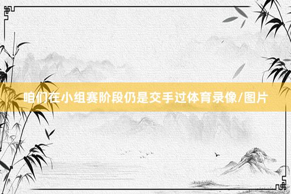咱们在小组赛阶段仍是交手过体育录像/图片