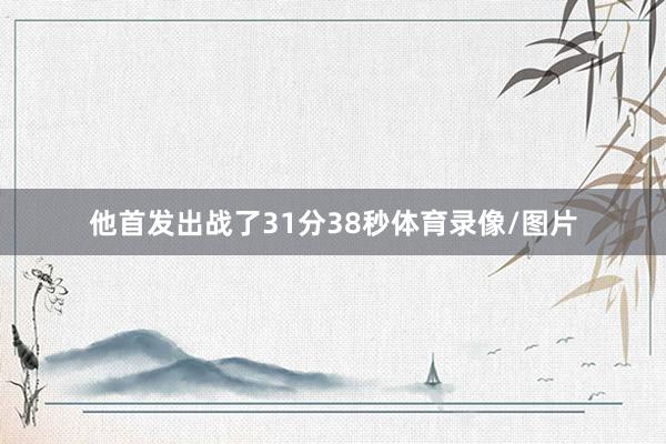 他首发出战了31分38秒体育录像/图片