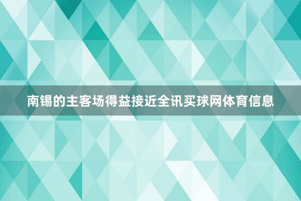 南锡的主客场得益接近全讯买球网体育信息