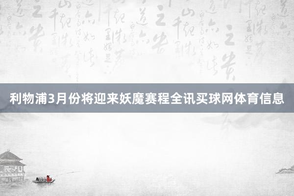 利物浦3月份将迎来妖魔赛程全讯买球网体育信息