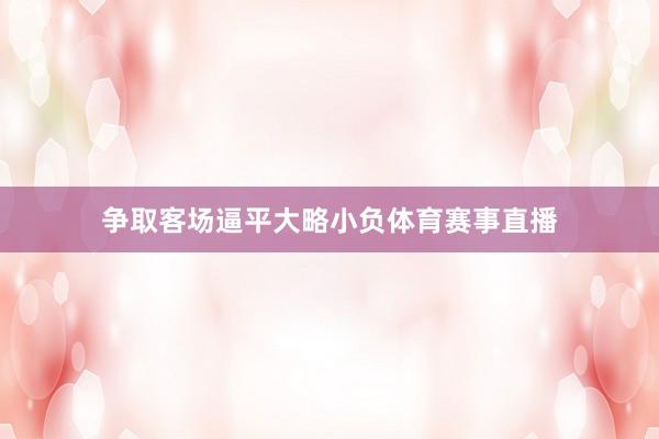 争取客场逼平大略小负体育赛事直播