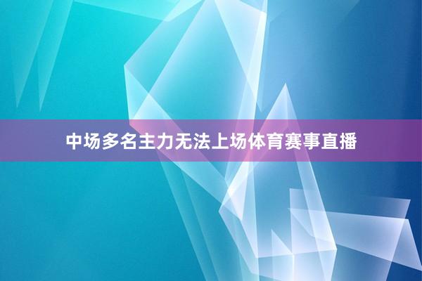 中场多名主力无法上场体育赛事直播