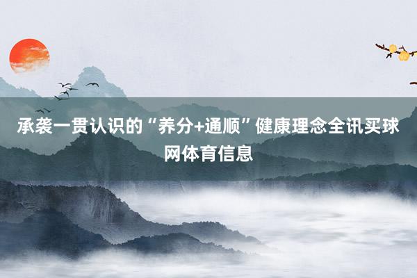 承袭一贯认识的“养分+通顺”健康理念全讯买球网体育信息