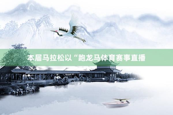 本届马拉松以“跑龙马体育赛事直播