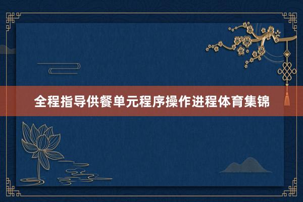 全程指导供餐单元程序操作进程体育集锦