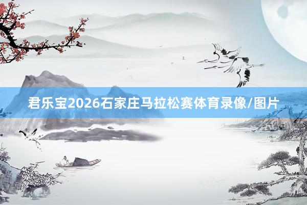 君乐宝2026石家庄马拉松赛体育录像/图片