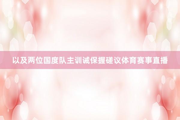 以及两位国度队主训诫保握磋议体育赛事直播