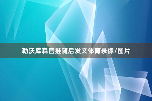 勒沃库森官推随后发文体育录像/图片