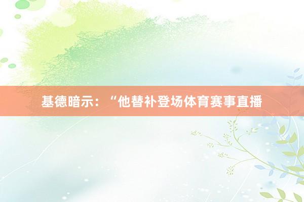 基德暗示：“他替补登场体育赛事直播