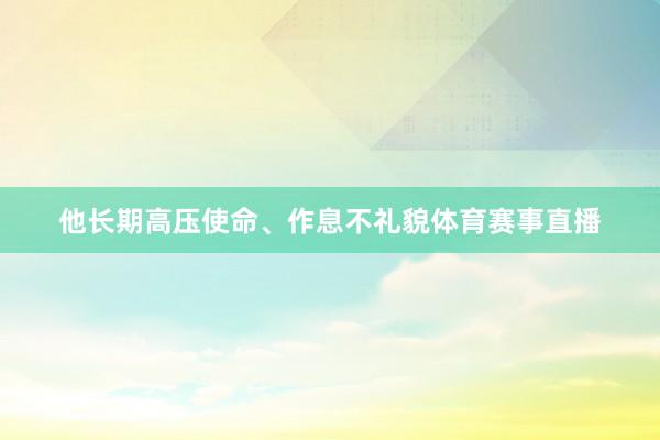 他长期高压使命、作息不礼貌体育赛事直播