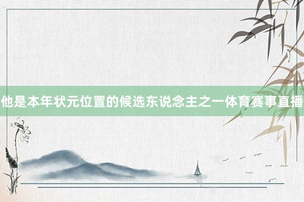 他是本年状元位置的候选东说念主之一体育赛事直播