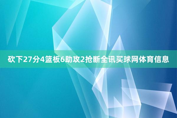 砍下27分4篮板6助攻2抢断全讯买球网体育信息