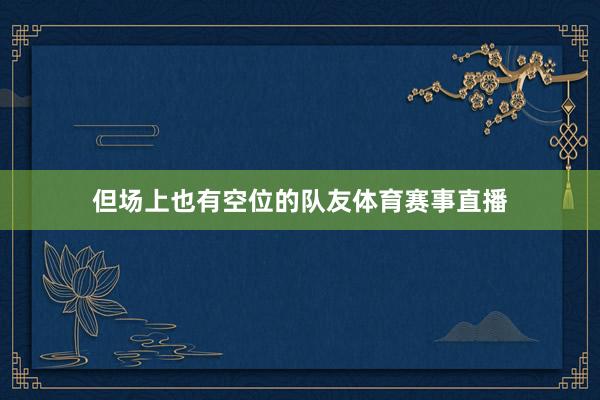 但场上也有空位的队友体育赛事直播