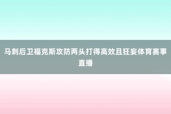 马刺后卫福克斯攻防两头打得高效且狂妄体育赛事直播