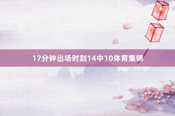17分钟出场时刻14中10体育集锦