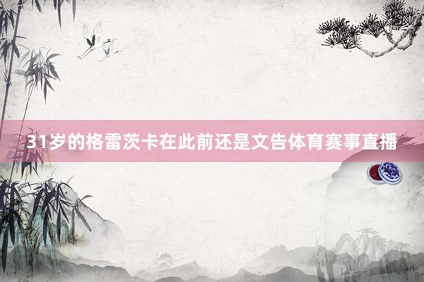 31岁的格雷茨卡在此前还是文告体育赛事直播