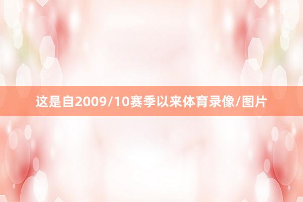 这是自2009/10赛季以来体育录像/图片