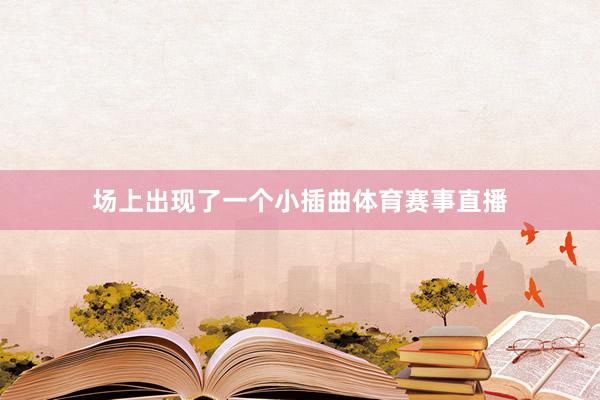 场上出现了一个小插曲体育赛事直播
