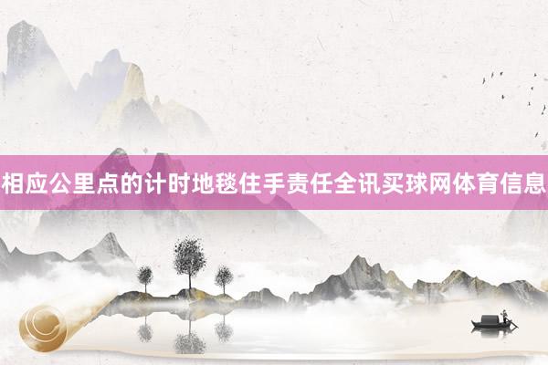 相应公里点的计时地毯住手责任全讯买球网体育信息