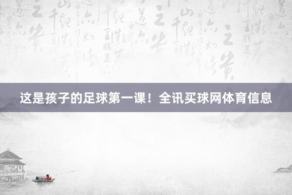 这是孩子的足球第一课！全讯买球网体育信息