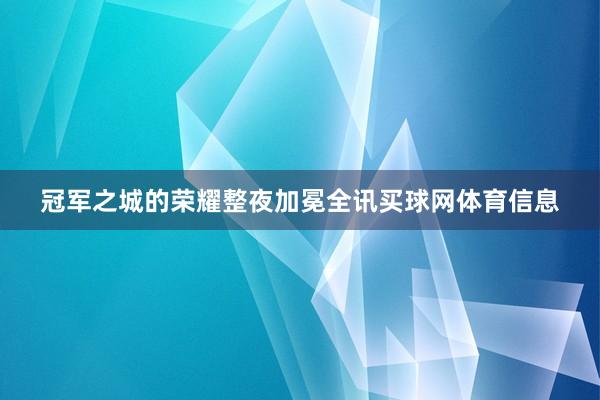 冠军之城的荣耀整夜加冕全讯买球网体育信息