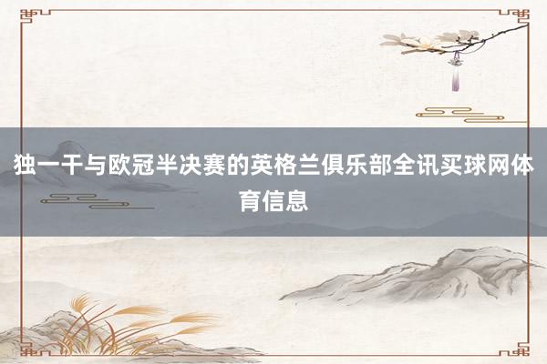 独一干与欧冠半决赛的英格兰俱乐部全讯买球网体育信息