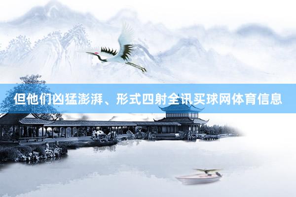 但他们凶猛澎湃、形式四射全讯买球网体育信息