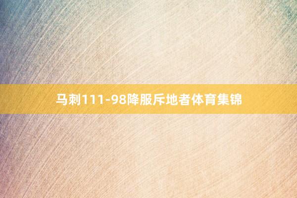马刺111-98降服斥地者体育集锦