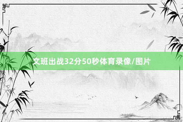 文班出战32分50秒体育录像/图片