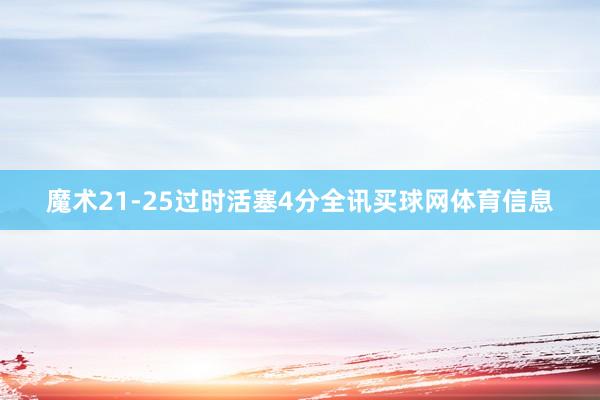 魔术21-25过时活塞4分全讯买球网体育信息